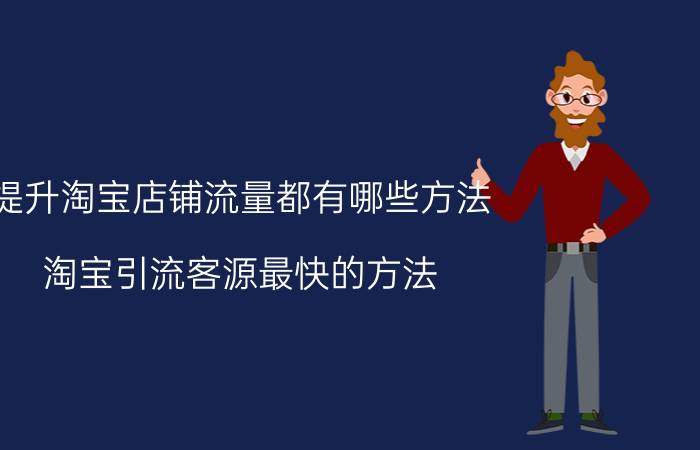 提升淘宝店铺流量都有哪些方法 淘宝引流客源最快的方法？